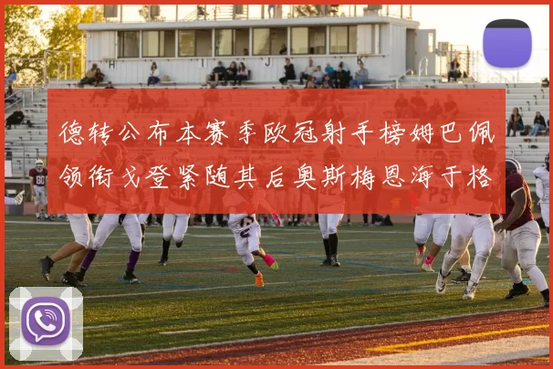 德转公布本赛季欧冠射手榜姆巴佩领衔戈登紧随其后奥斯梅恩海于格表现抢眼