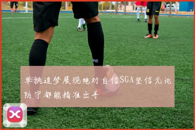 单挑追梦展现绝对自信SGA坚信无论防守都能精准出手
