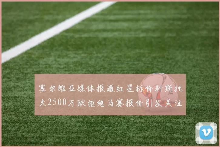 塞尔维亚媒体报道红星标价科斯托夫2500万欧拒绝马赛报价引发关注
