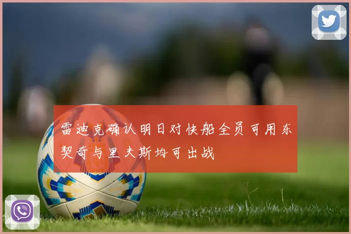雷迪克确认明日对快船全员可用东契奇与里夫斯均可出战