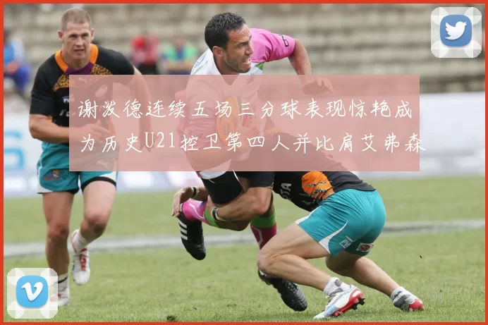 谢泼德连续五场三分球表现惊艳成为历史U21控卫第四人并比肩艾弗森等传奇