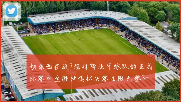 切尔西在近7场对阵法甲球队的正式比赛中全胜世俱杯决赛击败巴黎3-0