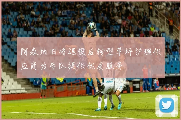 阿森纳旧将退役后转型草坪护理供应商为母队提供优质服务