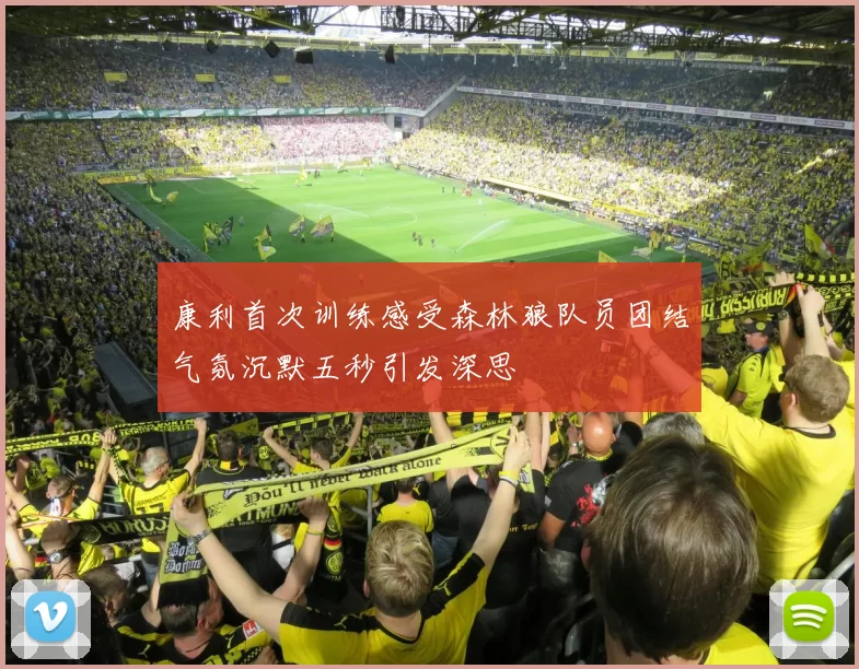 康利首次训练感受森林狼队员团结气氛沉默五秒引发深思
