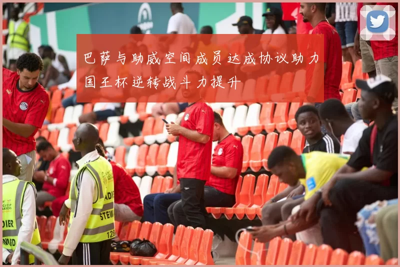 巴萨与助威空间成员达成协议助力国王杯逆转战斗力提升