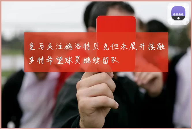 皇马关注施洛特贝克但未展开接触多特希望球员继续留队