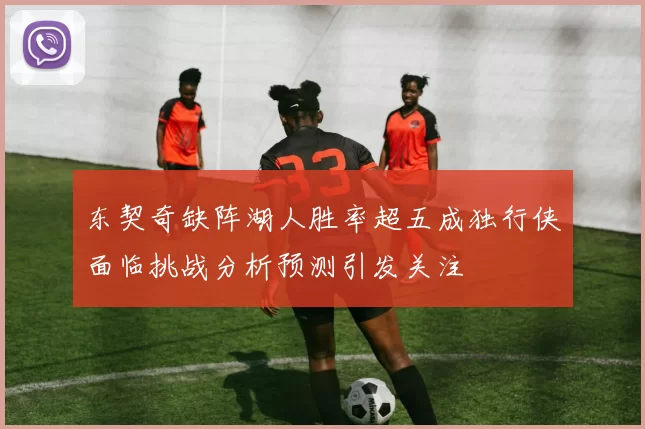 东契奇缺阵湖人胜率超五成独行侠面临挑战分析预测引发关注