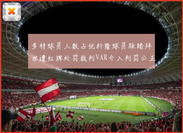 多特球员人数占优科隆球员踩踏拜尔遭红牌处罚裁判VAR介入判罚公正
