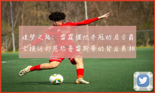 追梦之路：雷霆摆烂夺冠的启示爵士模仿却惹怒普雷斯蒂的背后真相