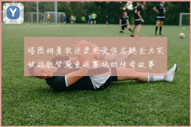 塔图姆勇敢逆袭用受伤右腿全力突破战胜梦魇重返赛场的传奇故事