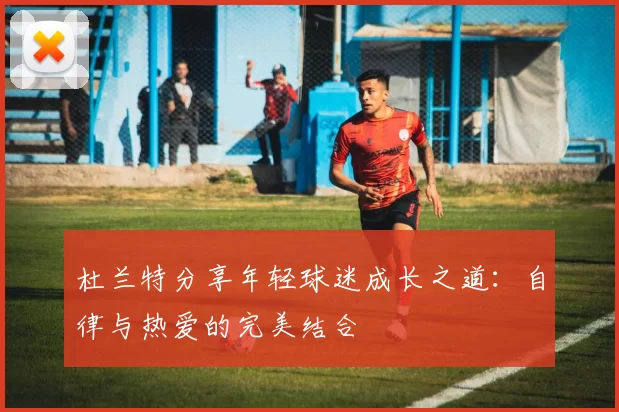杜兰特分享年轻球迷成长之道：自律与热爱的完美结合