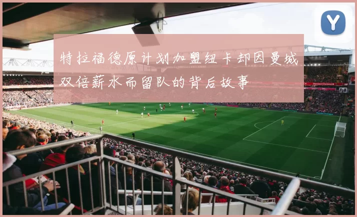 特拉福德原计划加盟纽卡却因曼城双倍薪水而留队的背后故事
